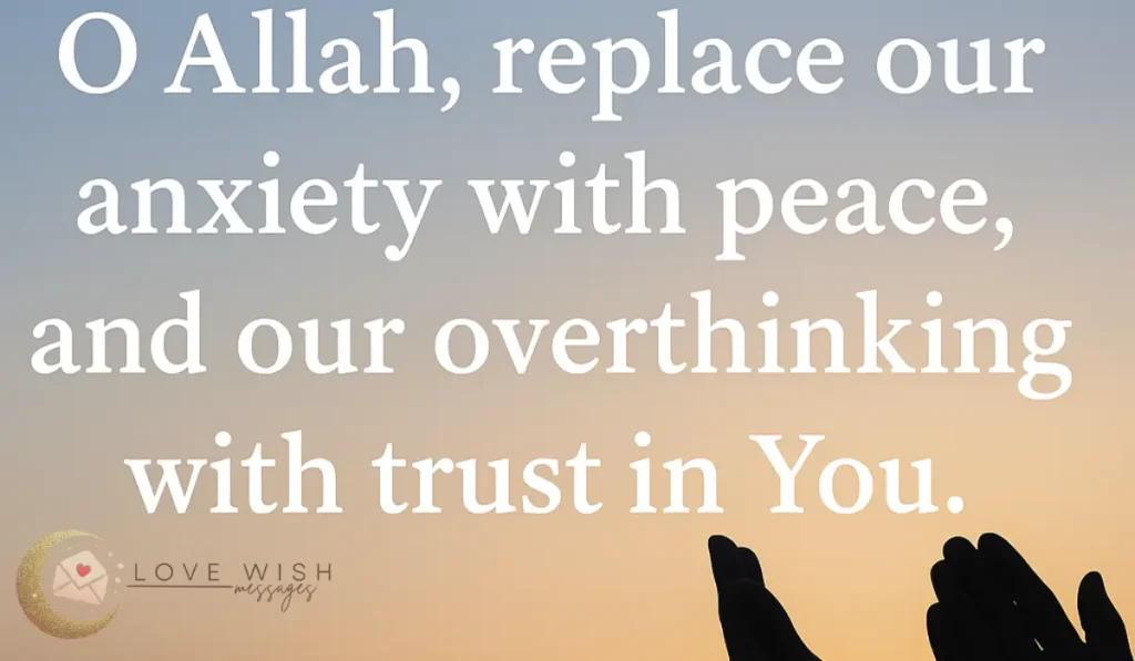 O Allah, replace our anxiety with peace and our overthinking with trust in You